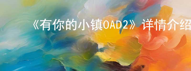 ﻿陈佳民发布﻿《有你的小镇OAD2》详情介绍_有你的小镇OAD2OAD在线观看_有你的小镇OAD2迅雷下载_日漫